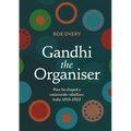 Gandhi the Organiser. How he shaped a nationwide rebellion: India 1915-1922
