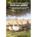 The Impractical Guide to Keeping Geese: How & why to raise the world's most underrated and unfairly criticized domestic bird