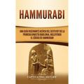 Hammurabi: Una guía fascinante acerca del sexto rey de la primera dinastía babilonia, incluyendo el Código de Hammurabi