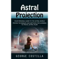 Astral Projection: Your Personal Guide to the Astral World (Proven Techniques and Methods for Learning to Travel Astral Plain)