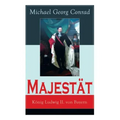 Majestät: König Ludwig II. von Bayern: Historischer Roman
