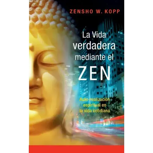 La vida verdadera mediante el ZEN: Auto-realización espiritual en la vida cotidiana