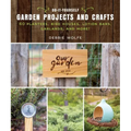 Do-It-Yourself Garden Projects and Crafts: 60 Planters, Bird Houses, Lotion Bars, Garlands, and More