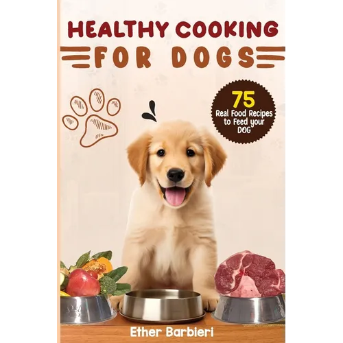 Healthy Cooking For Dogs: 75 Real Food Recipes to Feed Your Dog