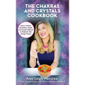 The Chakras and Crystals Cookbook: Juices, Sorbets, Smoothies, Salads, and Soups to Empower Your Energy Centers