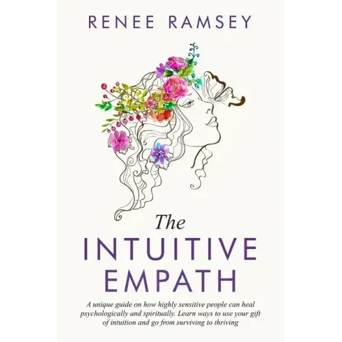 The Intuitive Empath-: A Unique Guide On How Highly Sensitive People Can Heal Psychologically And Spiritually. Learn Ways To Use Your Gift Of