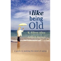 I Like Being Old: A Guide to Making the Most of Aging