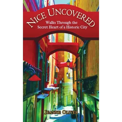 Nice Uncovered: Walks Through the Secret Heart of a Historic City