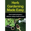 Herb Gardening Made Easy: How to plant and grow a delicious variety of herbs at home!