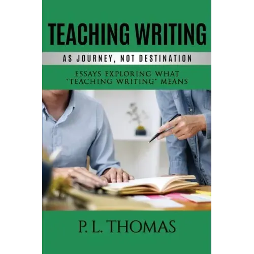 Teaching Writing as Journey, Not Destination: Essays Exploring What "Teaching Writing" Means