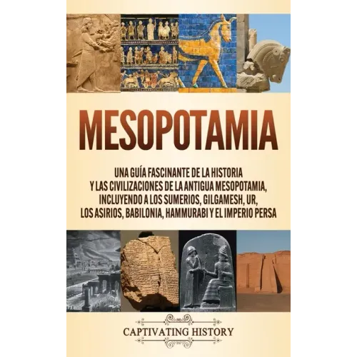 Mesopotamia: Una guía fascinante de la historia y las civilizaciones de la antigua Mesopotamia, incluyendo a los sumerios, Gilgames