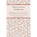 Weldon's Practical Needlework Comprising - Knitting, Crochet, Drawn Thread Work, Netting, Knitted Edgings & Shawls, Mountmellick Embroidery. With Full