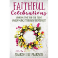 Faithful Celebrations: Making Time for God from Mardi Gras Through Pentecost