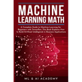 Machine Learning Math: A Complete Guide to Machine Learning for Beginners with Tensorflow. This Book Explains How to Build Artificial Intelli