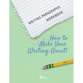 Writing Paragraphs Workbook: How to Make Your Writing Great!