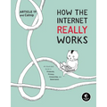 How the Internet Really Works: An Illustrated Guide to Protocols, Privacy, Censorship, and Governance