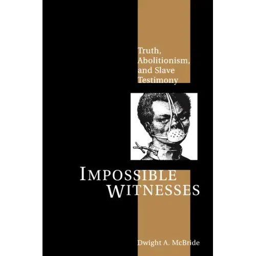Impossible Witnesses: Truth, Abolitionism, and Slave Testimony