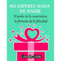 NO ESPERES NADA DE NADIE El peligroso poder de la expectativa la fórmula de la felicidad: Spanish Version