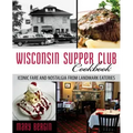 Wisconsin Supper Club Cookbook: Iconic Fare and Nostalgia from Landmark Eateries