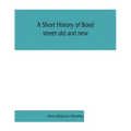 A short history of Bond street old and new, from the reign of King James II. to the coronation of King George V. Also lists of the inhabitants in 1811