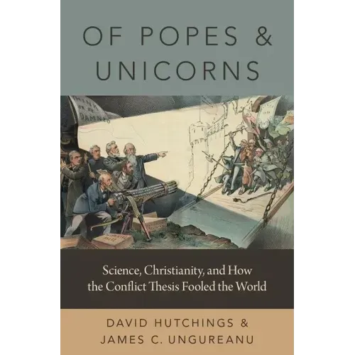 Of Popes and Unicorns: Science, Christianity, and How the Conflict Thesis Fooled the World