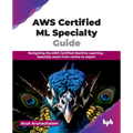AWS Certified ML Specialty Guide: Navigating the AWS Certified Machine Learning - Specialty exam from novice to expert (English Edition)