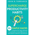 Supercharge Productivity Habits: 50+ Simple Hacks to Organize Your Tasks, Overcome Procrastination, Increase Efficiency and Work Smarter to Become a T