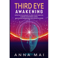 Third Eye Awakening: Effective Techniques to Open Your Third Eye, Cleanse Your Pineal Gland, and Expand Awareness and Consciousness