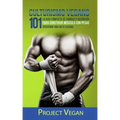 Culturismo Vegano 101: La Guía Completa de Comidas Y Nutrición Para Construir Músculo Con Pesas Siguiendo Una Dieta Vegana Project Vegan