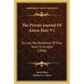 The Private Journal Of Aaron Burr V1: During His Residence Of Four Years In Europe (1858)