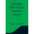 The Dramatic Works of Gerhart Hauptmann Volume I