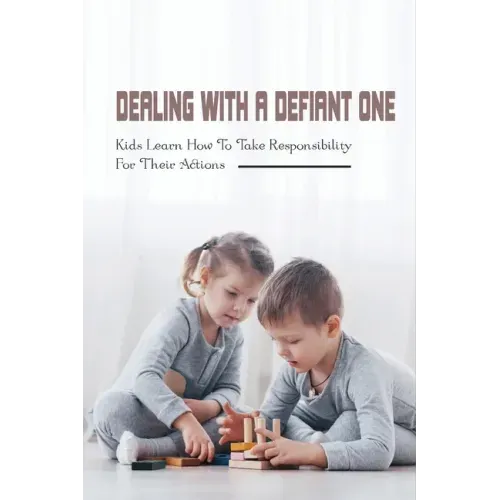 Dealing With A Defiant One: Kids Learn How To Take Responsibility For Their Actions: How To Raise A Good Child