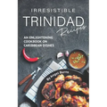 Irresistible Trinidad Recipes: An Enlightening Cookbook on Caribbean Dishes