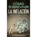 Cómo Sobrevivir la Inflación: Una Guía para Ponerle Frente al Aumento Imparable de Precios y Lograr la Libertad Financiera que Deseas