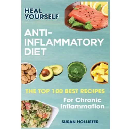 Anti-Inflammatory Diet: Heal Yourself: The Top 100 Best Recipes For Chronic Inflammation