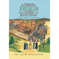 The Church of Jerusalem and Its Liturgy in the First Five Centuries: A Historical, Theological & Liturgical Approach
