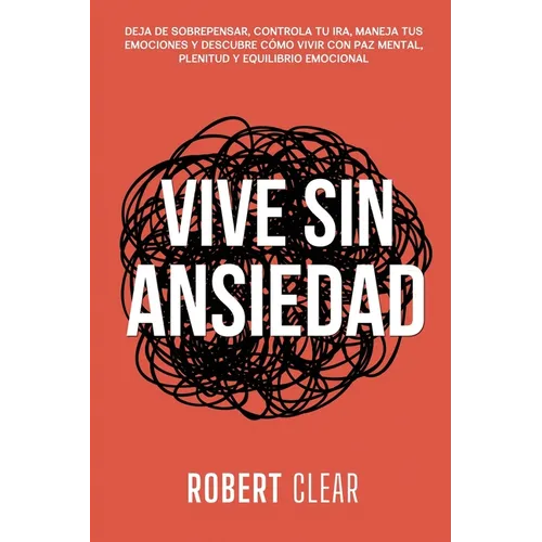 Vive Sin Ansiedad: Deja de Sobrepensar, Controla tu Ira, Maneja tus Emociones y Descubre Cómo Vivir con Paz Mental, Plenitud y Equilibrio Emocional