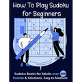 How To Play Sudoku for Beginners: Sudoku Books for Adults over 600 Puzzles & Solutions, Easy to Medium .