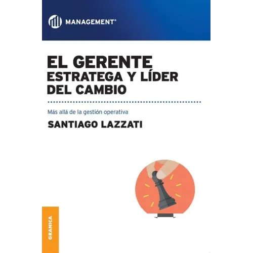 El Gerente. Estratega y líder del cambio: Más allá de la gestión operativa