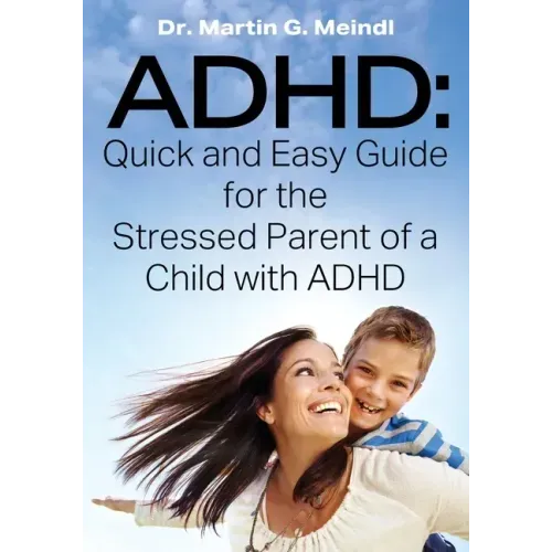 ADHD: Quick and Easy Guide for the Stressed Parent of a Child with ADHD