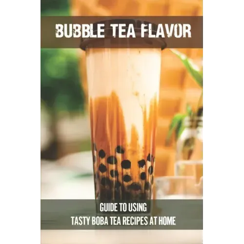 Bubble Tea Flavor: Guide To Using Tasty Boba Tea Recipes At Home: Boba Tea Recipes