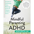 Mindful Parenting for ADHD: A Guide to Cultivating Calm, Reducing Stress, and Helping Children Thrive
