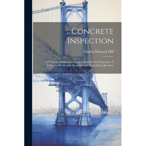 Concrete inspection; a manual of information and instructions for inspectors of concrete work, with standard and typical specifications