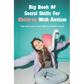 Big Book Of Social Skills For Children With Autism: Help Kids Learn Social Skills And Make Friends: Social Survival Guide For Teens