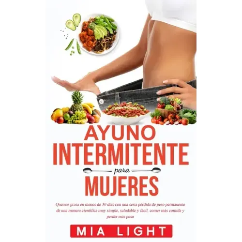 Ayuno intermitente para mujeres: Quemar grasa en menos de 30 días con una seria pérdida de peso permanente de una manera científica muy simple, saluda