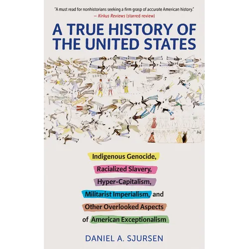 A True History of the United States: Indigenous Genocide, Racialized Slavery, Hyper-Capitalism, Militarist Imperialism and Other Overlooked Aspects of