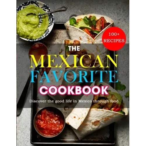 The Mexican Favorite Cookbook: 100+ RECIPES- Discover the good life in Mexico through food