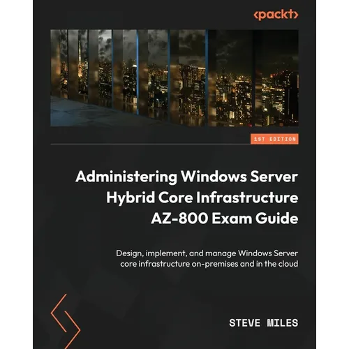 Administering Windows Server Hybrid Core Infrastructure AZ-800 Exam Guide: Design, implement, and manage Windows Server core infrastructure on-premise