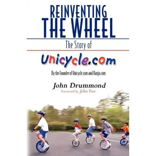 Reinventing the Wheel: The Story of Unicycle.com: By the Founder of Unicycle.com and Banjo.com