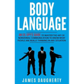 Body Language: An Ex-SPY's Guide to Master the Art of Nonverbal Communication to Know What People Are Really Thinking in Any Situatio